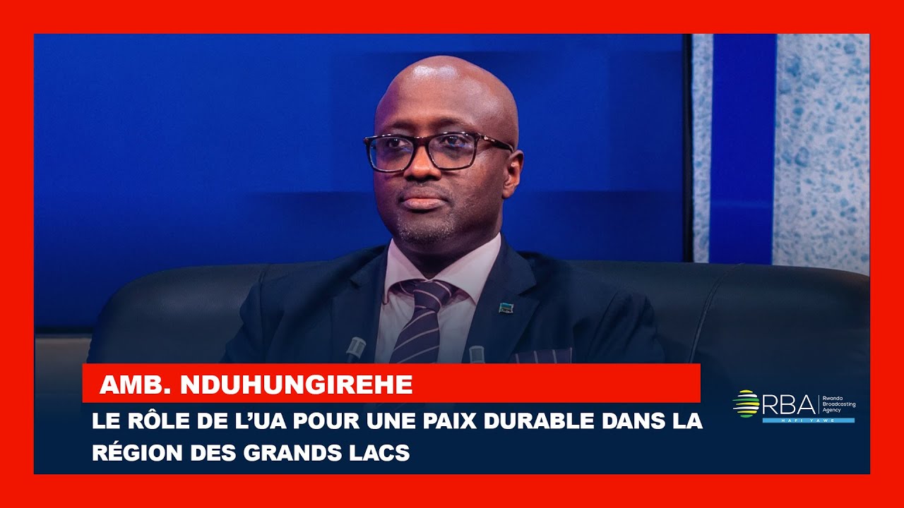 Le rôle de l’UA pour une paix durable dans la région des Grands Lacs | Amb. Nduhungirehe