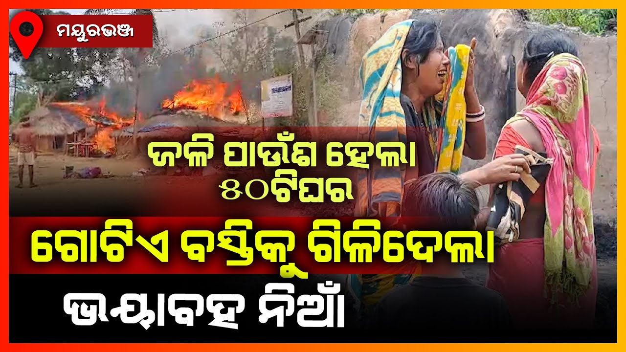 ଭୟାବହ ଅଗ୍ନିକାଣ୍ଡ ଘଟି ଜଳିଗଲା ୫୦ରୁ ଉର୍ଦ୍ଧ ବଖରା ଘର,ମୟୁରଭଞ୍ଜ || MAYURBHANJ NEWS
