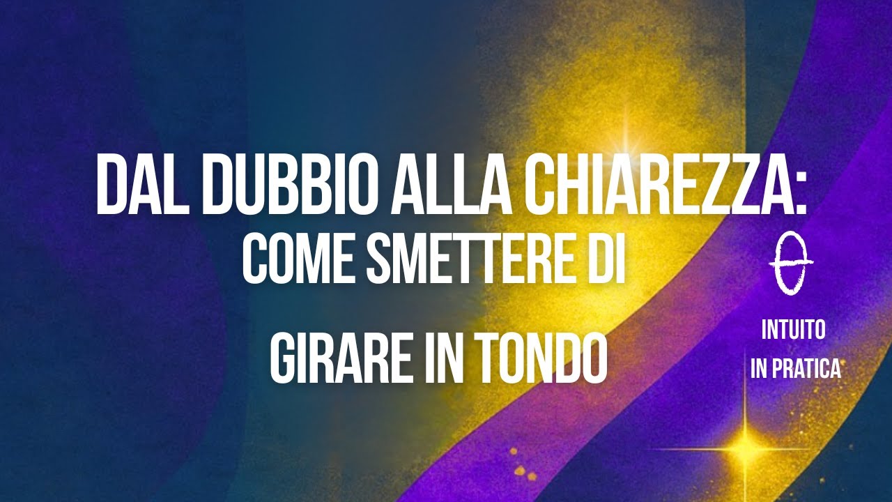 Dal dubbio alla chiarezza: come smettere di girare in tondo e iniziare a decidere
