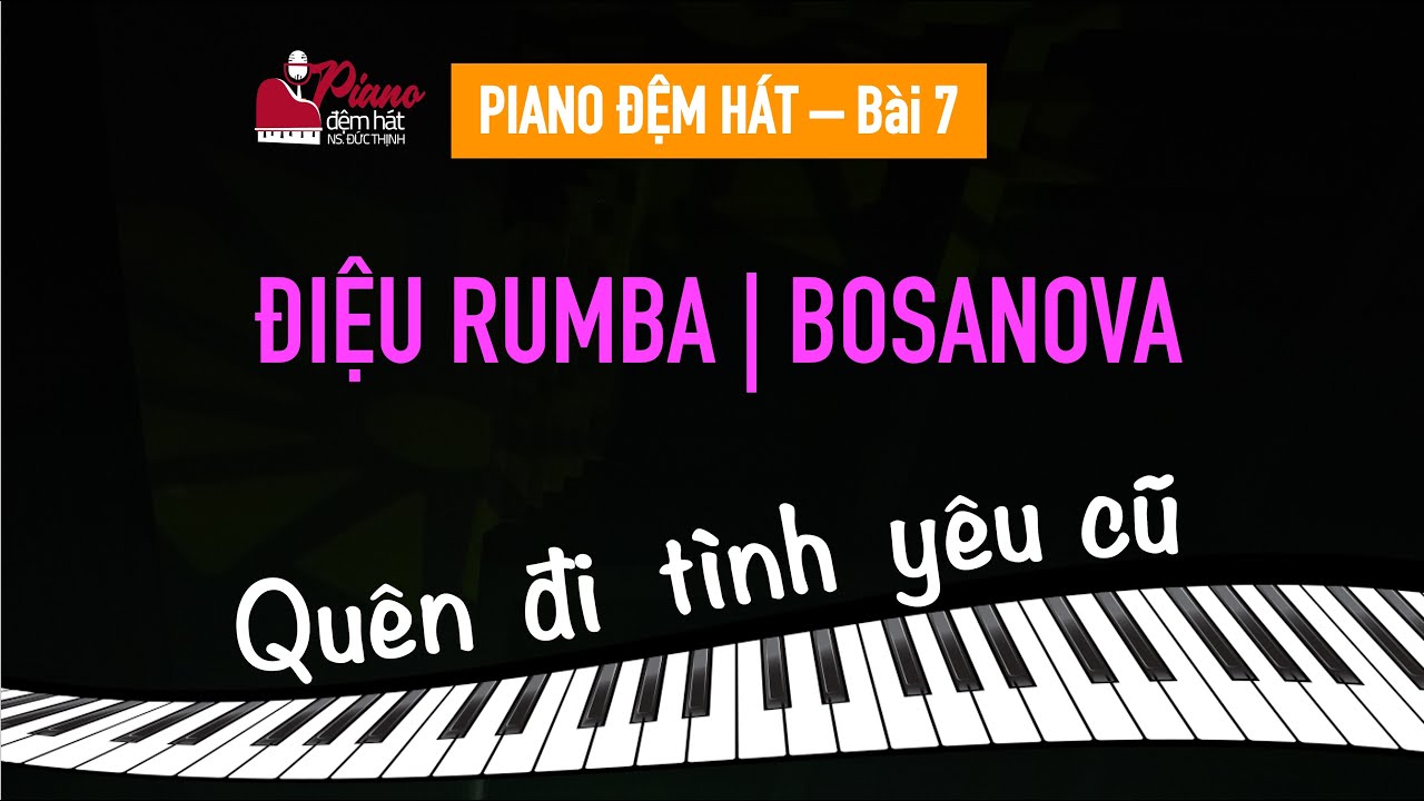 PIANO ĐỆM HÁT - BÀI 7 | RUMBA - BOSANOVA | QUÊN ĐI TÌNH YÊU CŨ
