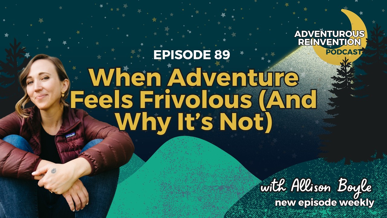 Ep 089. When Adventure Feels Frivolous (And Why It’s Not)