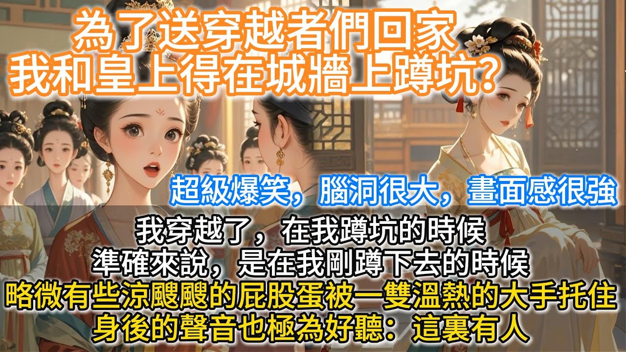 完結爆笑腦洞沙雕文：為了送穿越者們回家，我和皇上得在城牆上蹲坑？我穿越了。在我蹲坑的時候。準確來說，是在我剛蹲下去的時候。略微有些涼颼颼的屁股蛋兒被一雙溫熱的大手托住。身後的聲音也極為好聽：這裏有人。