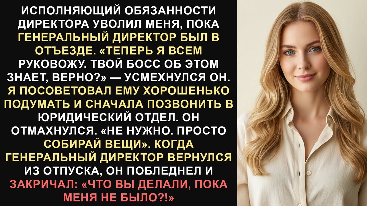 Меня уволил исполняющий обязанности директора, пока генеральный директор отсутствовал. Он сказал:...