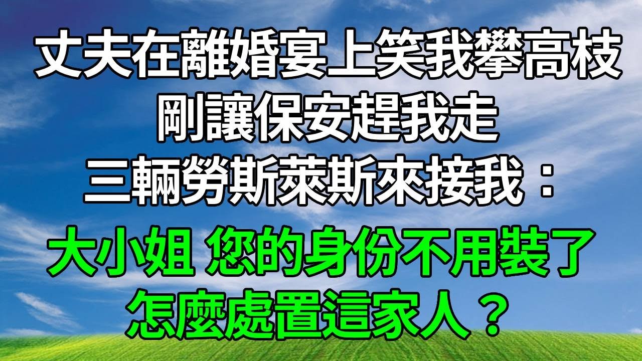 丈夫在離婚宴上笑我攀高枝，剛讓保安趕我走，三輛勞斯萊斯來接我：大小姐，您的身份不用裝了，怎麼處置這家人？#生活經驗 #原创 #人生感悟 #為人處世 #故事分享 #打脸