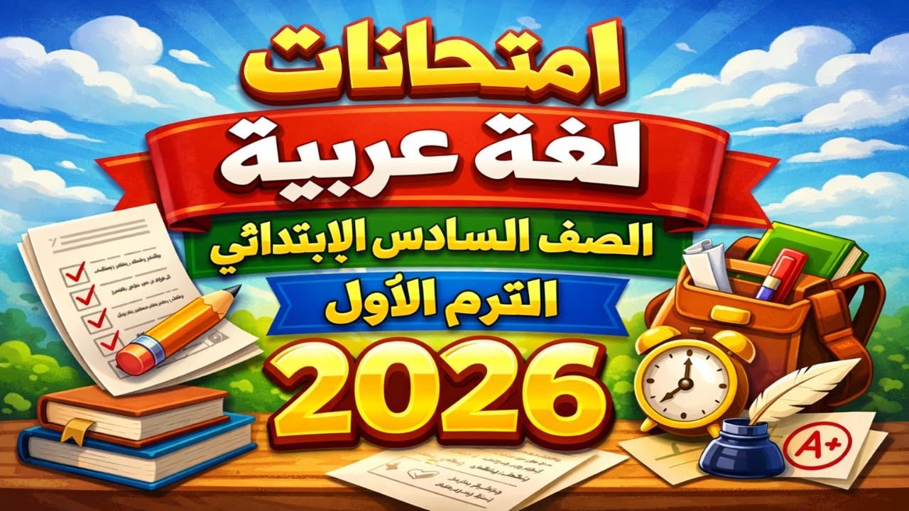 امتحانات لغة عربية الصف السادس الابتدائي الترم الأول 2026 | نماذج شاملة ومتوقعة