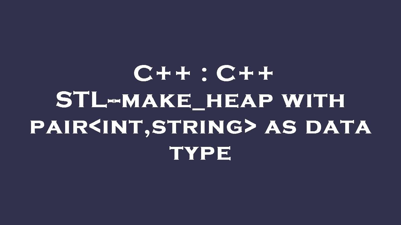 C++ : C++ STL--make_heap with pair int,string  as data type
