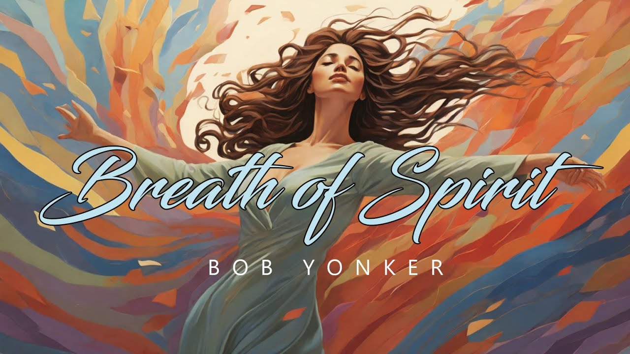 Breath of Spirit • Elevate Your Soul With Channeled Music • Bob Yonker