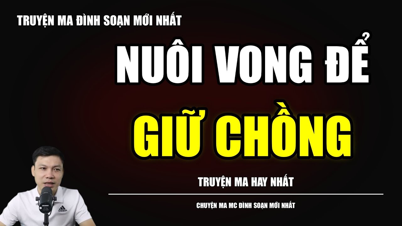 TRUYỆN MA ĐÌNH SOẠN : NUÔI VONG ĐỂ GIỮ CHỒNG : CHUYỆN MA MC ĐÌNH SOẠN MỚI NHẤT