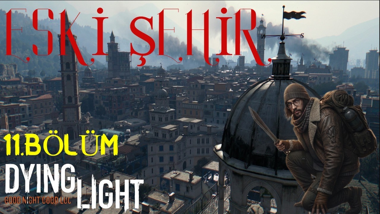 ESKİ ŞEHİR GÜZEL ŞEHİR | DYİNG LİGHT | 11 BÖLÜM