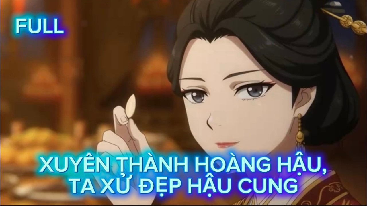 [FULL] XUYÊN THÀNH HOÀNG HẬU, TA CÓ KINH NGHIỆM CUNG ĐẤU TỪ CHÂN HOÀN TRUYỆN