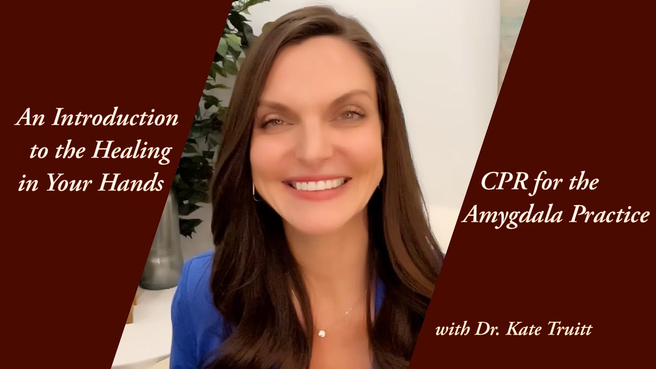 Introduction to the Healing in Your Hands CPR for the Amygdala Practice with Dr.  Kate Truitt