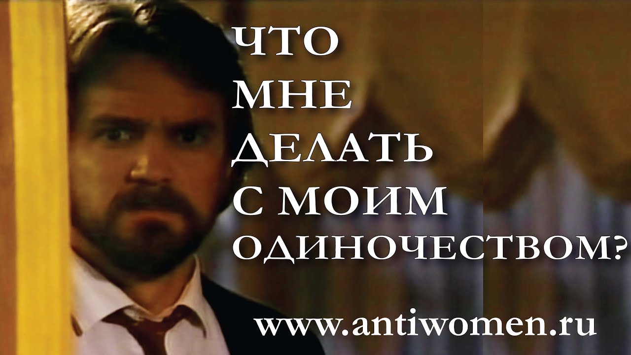 ЧТО МНЕ ДЕЛАТЬ С МОИМ ОДИНОЧЕСТВОМ?
