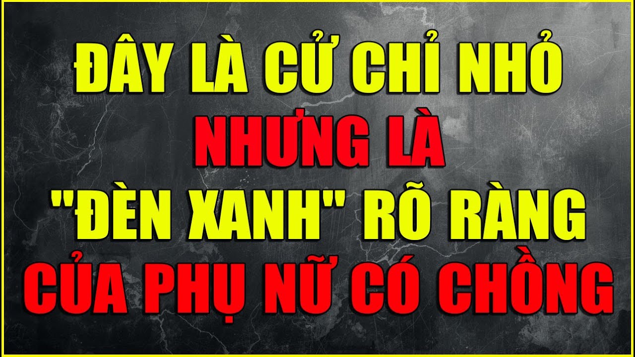ĐÂY LÀ CỬ CHỈ NHỎ NHƯNG LÀ ĐÈN XANH RÕ RÀNG CỦA PHỤ NỮ CÓ CHỒNG