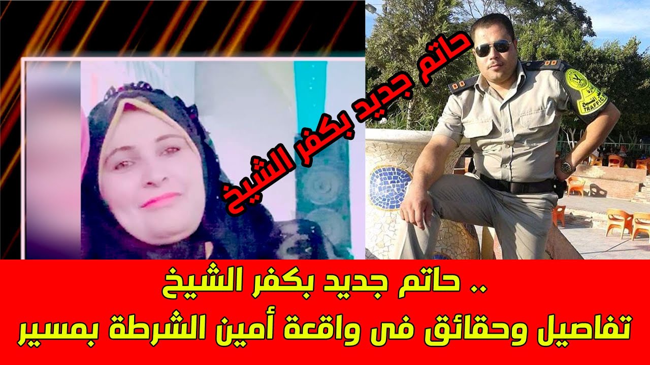 حاتم جديد بكفر الشيخ .. تفاصيل وحقائق فى واقــــــ ـعة أمين الشرطة بمسير