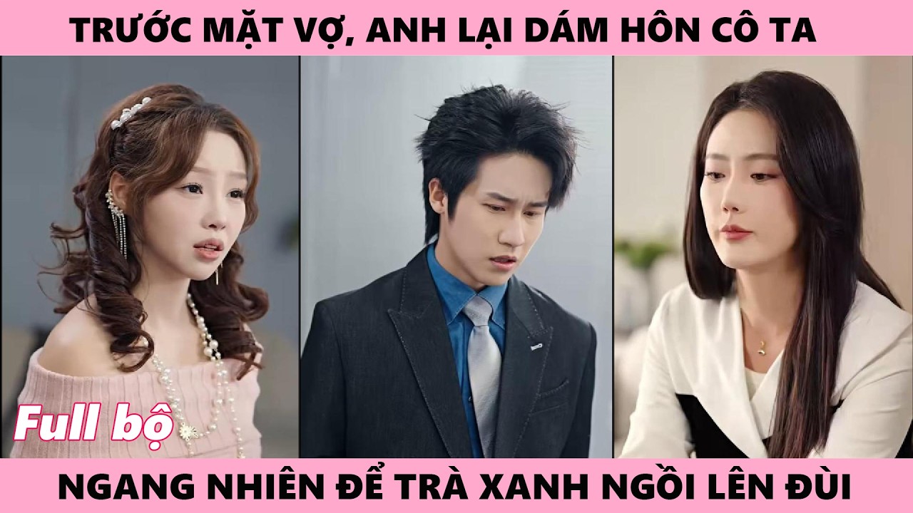 Trước Mặt Vợ Anh Dám Hôn Cô Ta, Để Trà Xanh Ngồi Lên Đùi, Cô Chỉ Giả Vờ Có Người Mới Rồi Lặng Đi