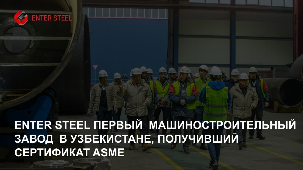 ENTER STEEL ПЕРВЫЙ МАШИНОСТРОИТЕЛЬНЫЙ ЗАВОД В УЗБЕКИСТАНЕ, ПОЛУЧИВШИЙ СЕРТИФИКАТ ASME