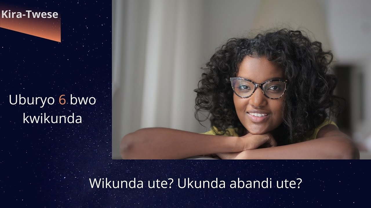 Wikunda ute? Ukunda abandi ute? Uburyo 6 bwo kwikunda.