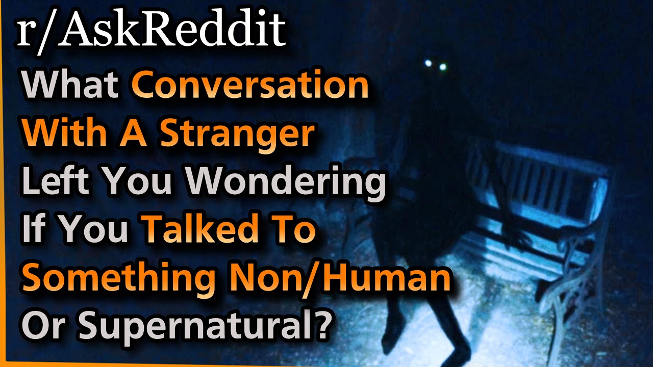 What conversation with a stranger left you wondering if you'd just talked to something NON-HUMAN?