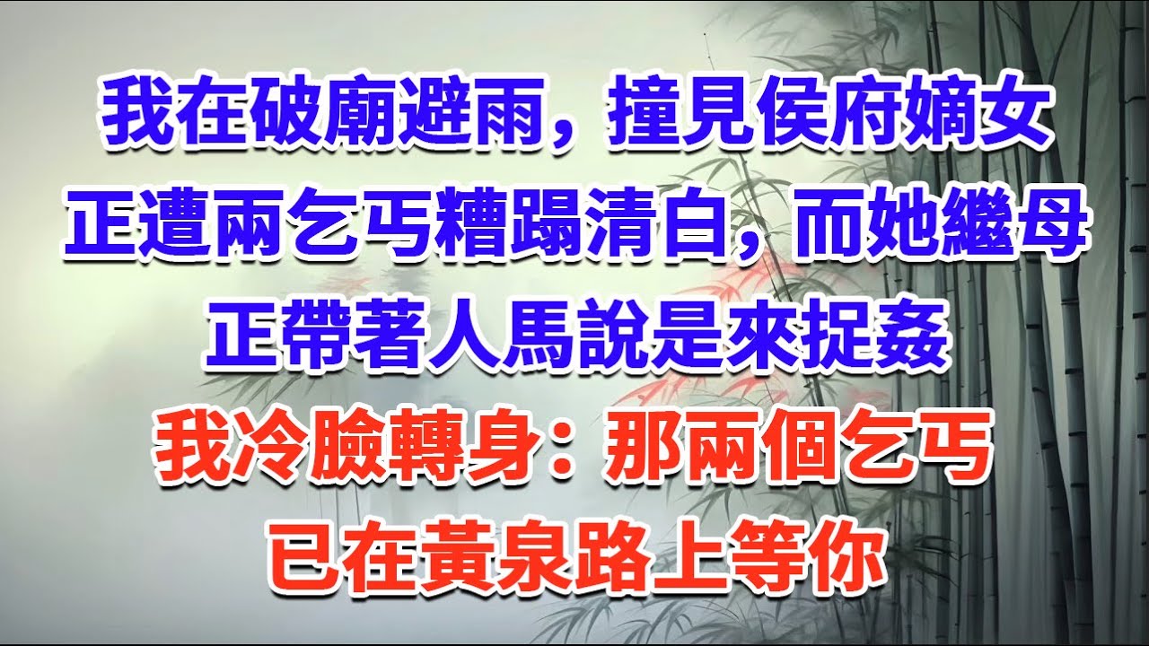 我在破廟避雨，撞見侯府嫡女正遭兩乞丐糟蹋清白，而她繼母正帶著人馬，說是來捉姦，我冷臉轉身：那兩個乞丐，已在黃泉路上等你#一口气看完 #完结爽文#宫墙往事#古言#大女主#甜宠#宫斗
