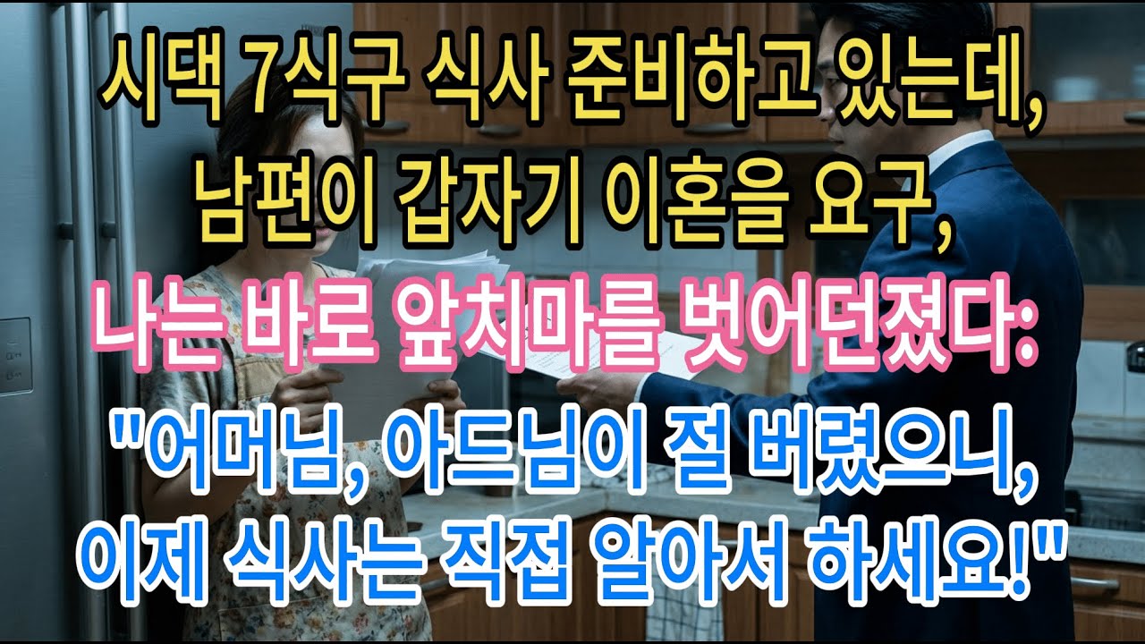 시댁 7식구 식사 준비하고 있는데,남편이 갑자기 이혼을 요구,나는 바로 앞치마를 벗어던졌다:
