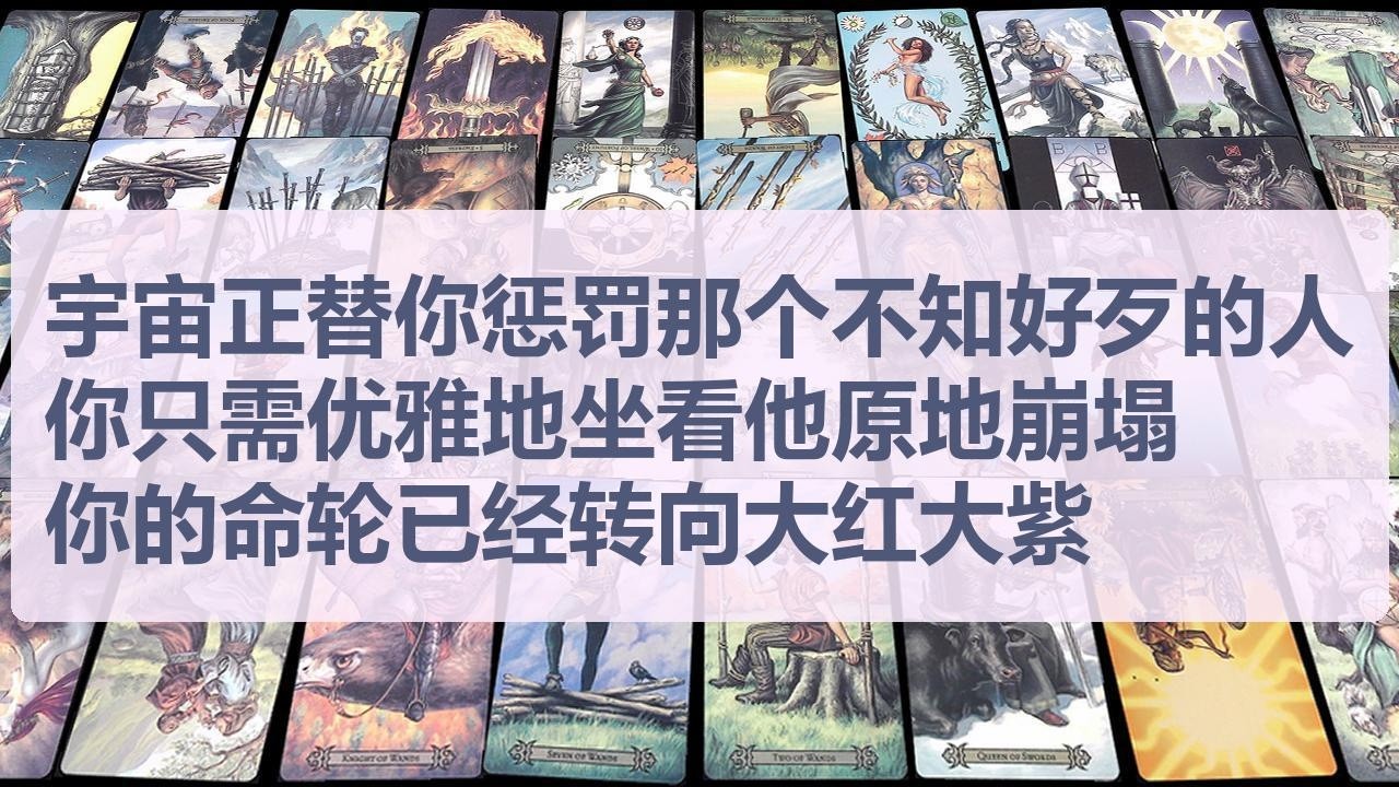 Tarot✨宇宙正替你惩罚那个不知好歹的人，你只需优雅地坐看他原地崩塌，你的命轮已经转向大红大紫