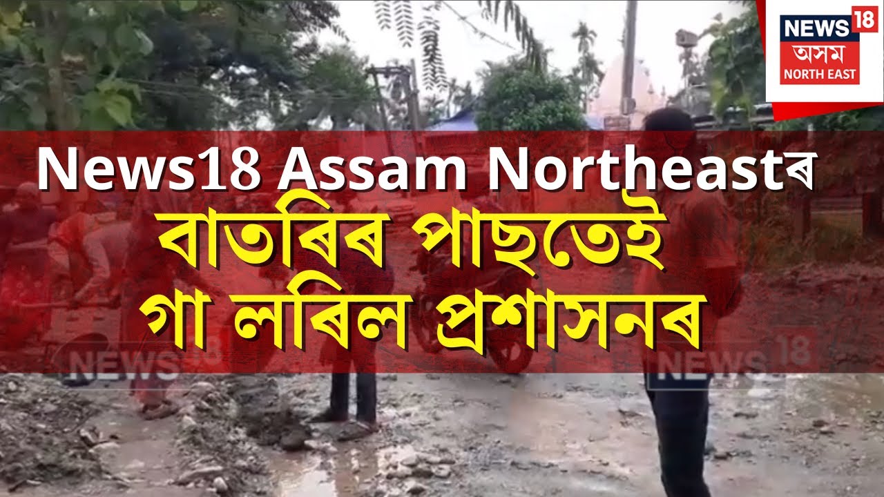 News18 Assam Northeastৰ বাতৰিৰ পাছতেই গা লৰিল প্ৰশাসনৰ।