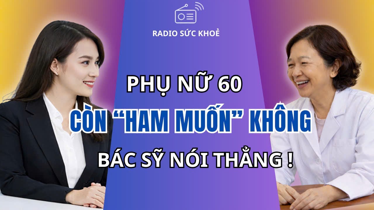 Sau 60 Tuổi Phụ Nữ Còn Ham Muốn Không? ‘Chuyện Ấy’ Như Thế Nào? Bác Sỹ Chia Sẻ