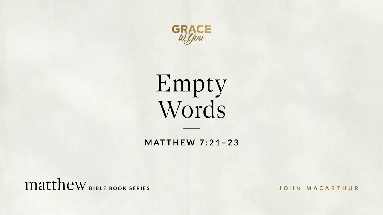 Empty Words (Matthew 7:21–23) John MacArthur