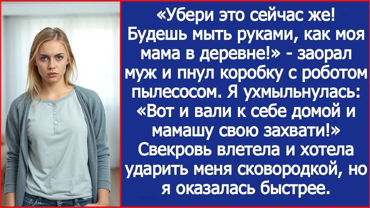 «Будешь мыть руками, как моя мама в деревне!»   заорал муж и пнул коробку с роботом пылесосом