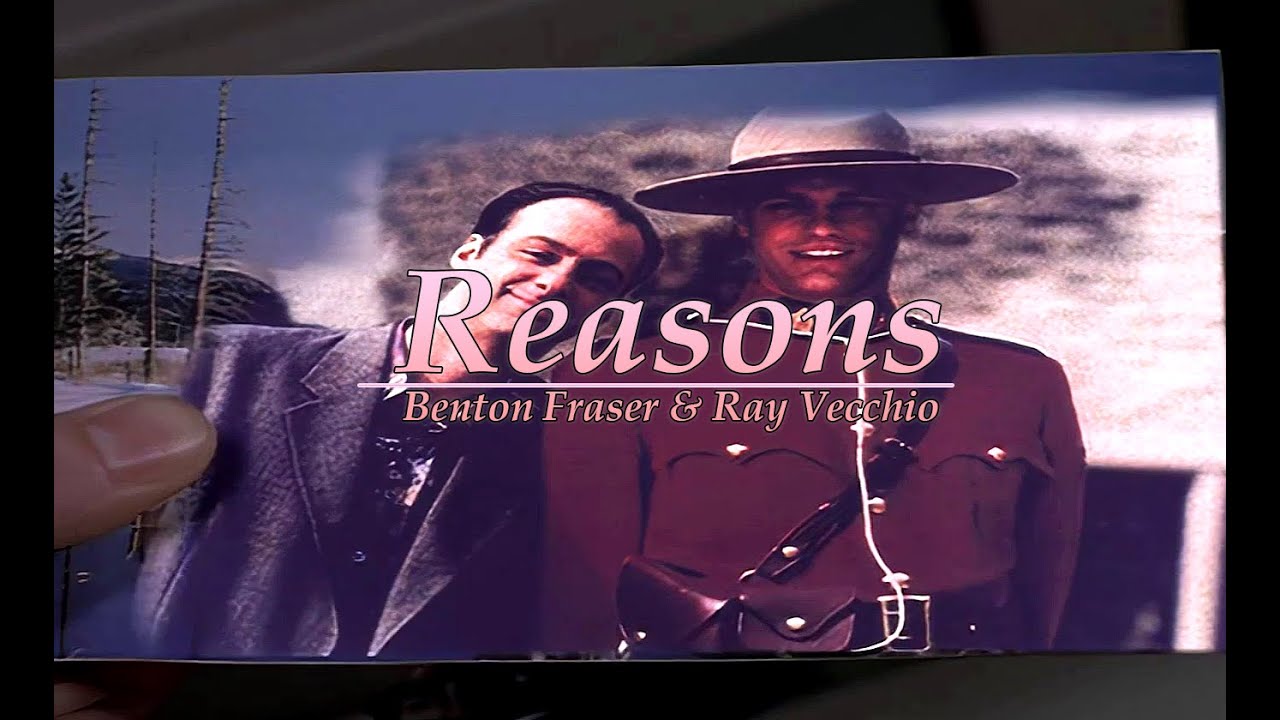 Benton Fraser & Ray Vecchio | Reasons