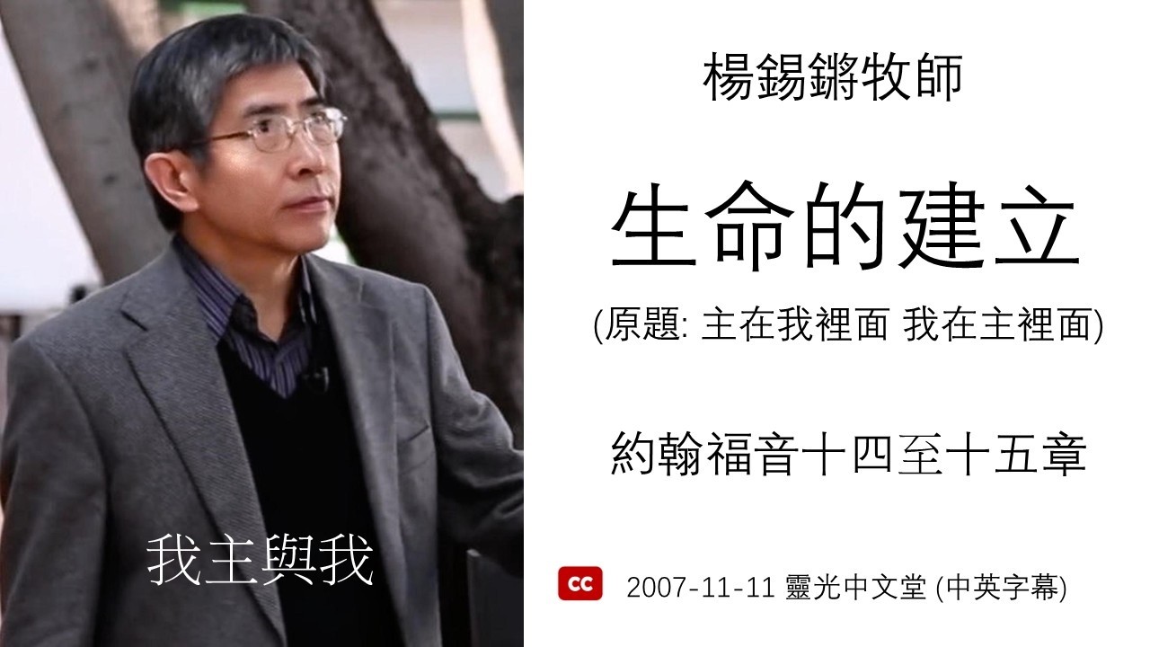 楊錫鏘牧師   我主與我：「生命的建立」 約翰福音十四至十五章 (中文字幕) 2007-11-11 靈光中文堂