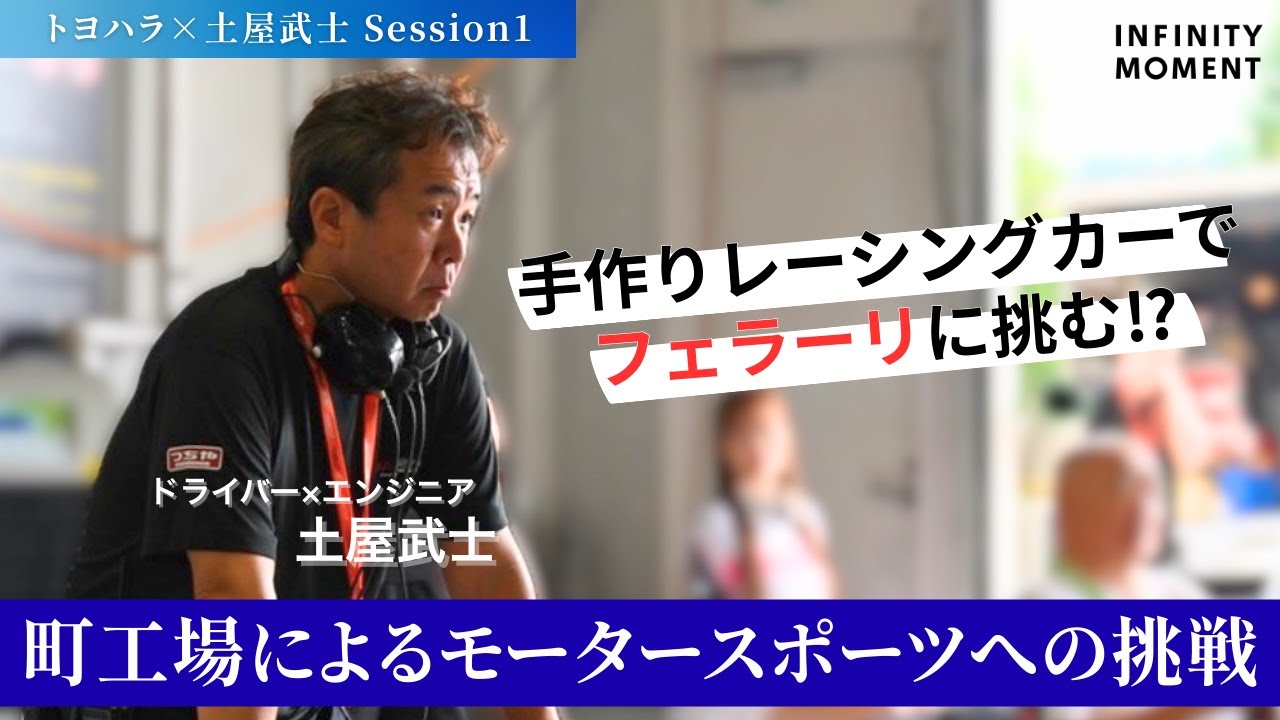 「戦う町工場」ドライバー × エンジニア #土屋武士 編①｜INFINITY MOMENT｜MOTOR SPORTS｜