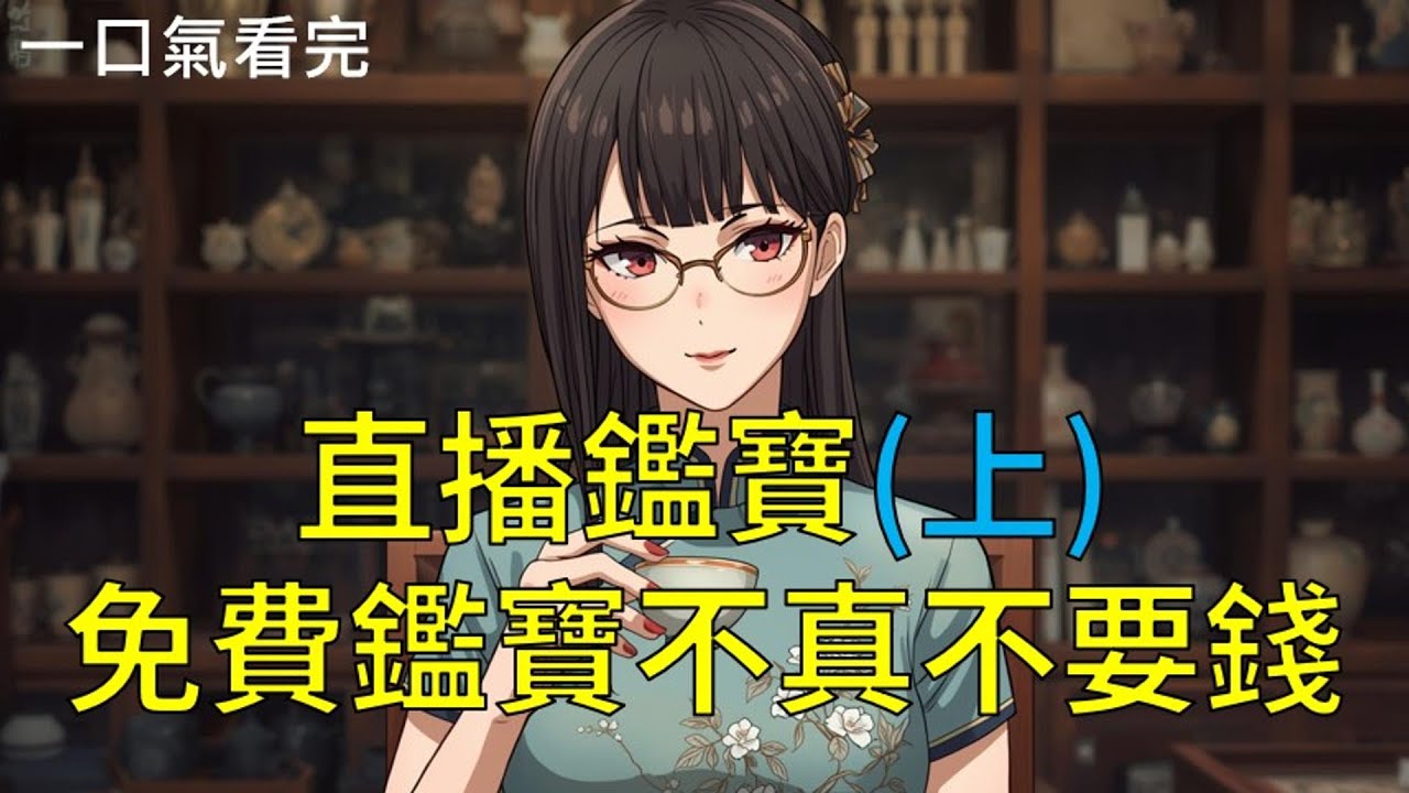 【一口氣看完】我叫蘇瓷，江湖人稱「文玩圈瑟曦」，表面上是個穿著旗袍歲月靜好的博物館修復師，實際上我是警局編外最靈驗的「罪犯收割機」。《直播鑑寶(上)免費鑑寶，不真不要錢》#聽書 #完結 #小說 #聽完