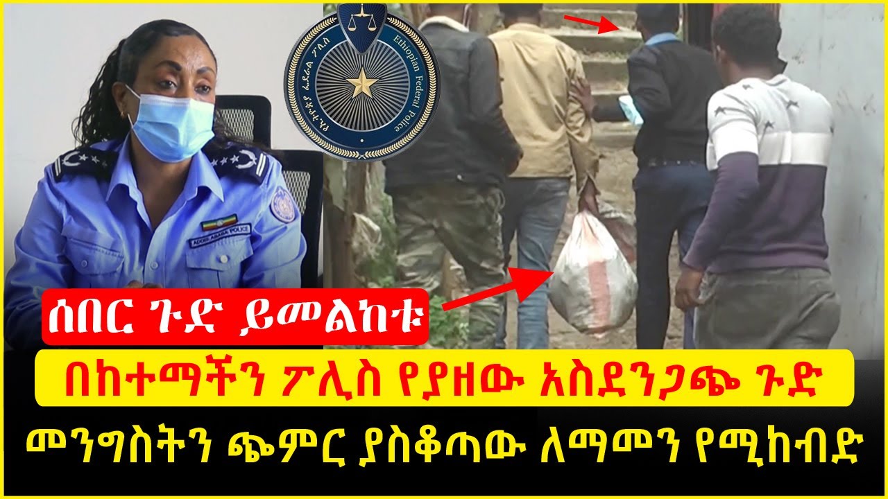 ሰበር ጉድ ይመልከቱ በከተማችን ፖሊስ የያዘው ለማመን የሚከብድ አስደንጋጭ ጉድ መንግስትን ጭምር ያስቆጣ