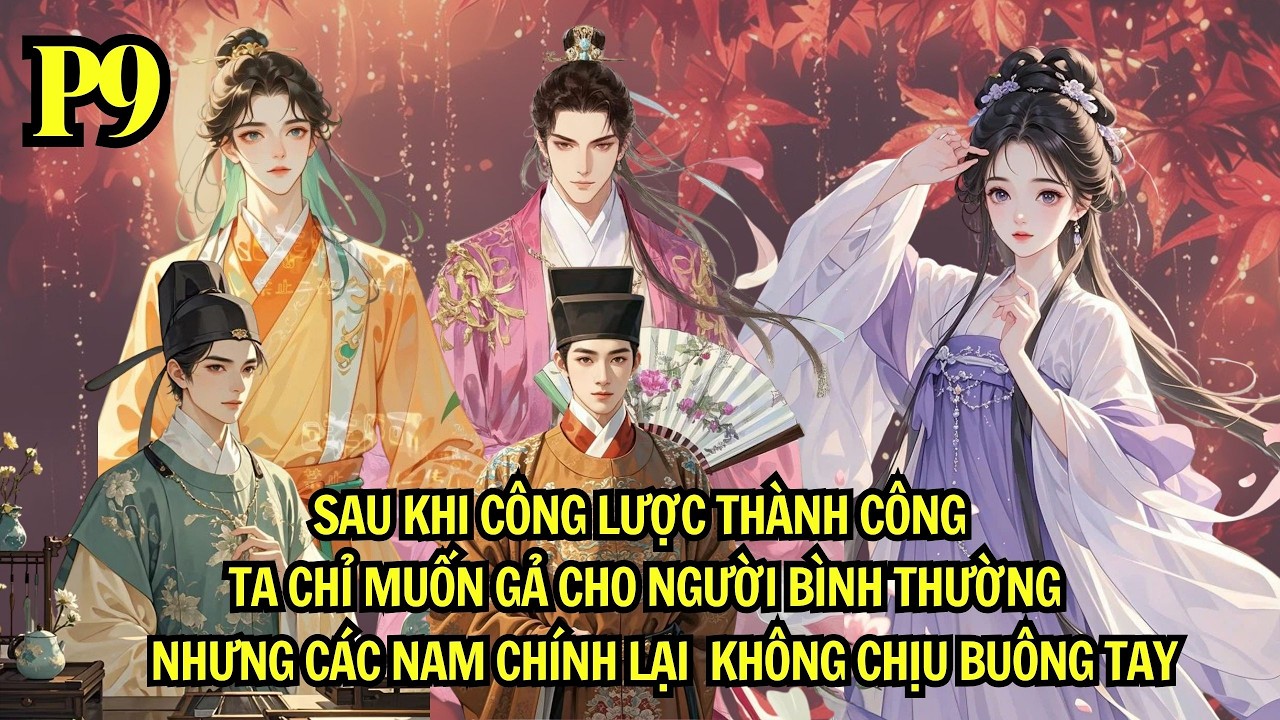 SAU KHI CÔNG LƯỢC THÀNH CÔNG TA CHỈ MUỐN GẢ CHO NGƯỜI BTH NHƯNG CÁC NAM9 K CHỊU BUÔNG TAY| P9