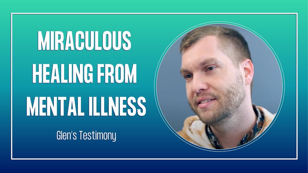 Miraculous Healing From Mental Illness: Glen's Testimony