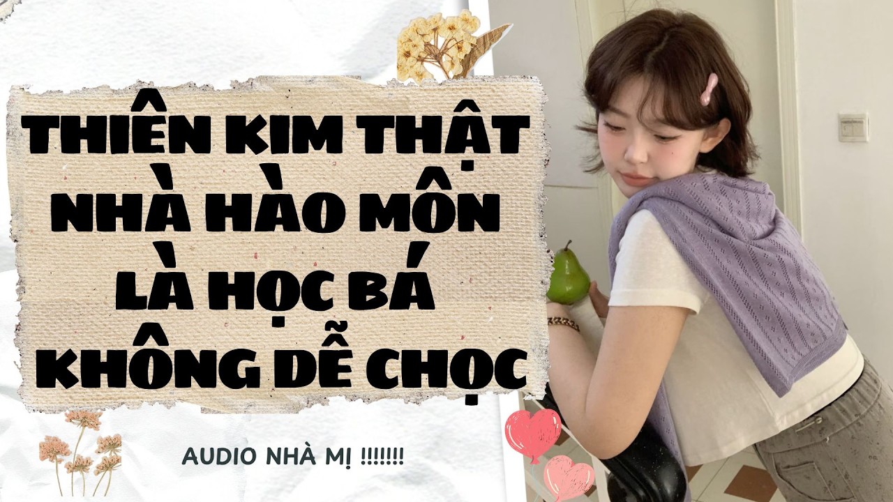 [FULL] 🔥THIÊN KIM THẬT NHÀ HÀO MÔN LÀ HỌC BÁ KHÔNG DỄ CHỌC |Truyện Audio Ngôn Tình