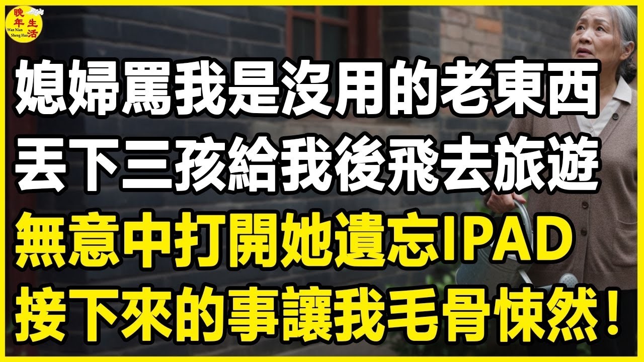 我72歲，媳婦罵我是沒用的老東西，丟下三孩給我後飛去旅遊，無意中打開她遺忘iPad，接下來的事讓我毛骨悚然#晚年生活 #中老年生活 #為人處世 #生活經驗 #情感故事 #幸福人生 #上了年紀該明白