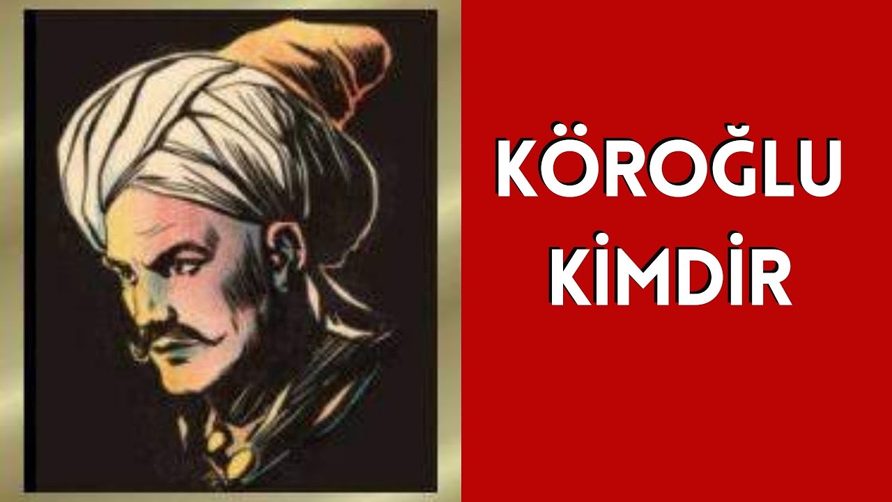 KÖROĞLU KİMDİR, HAYATI VE HAKKINDA BİLİNMEYENLER