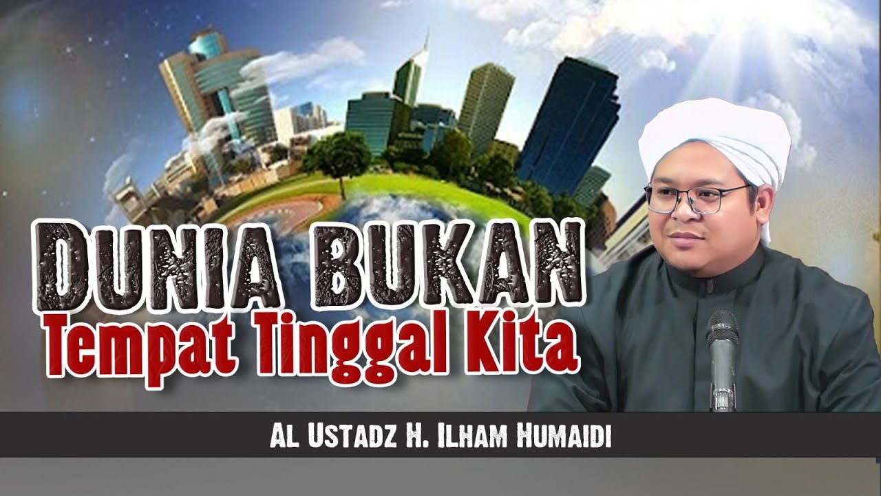 Dunia Bukan Tempat Tinggal Kita - Al Ustadz H. Ilham Humaidi