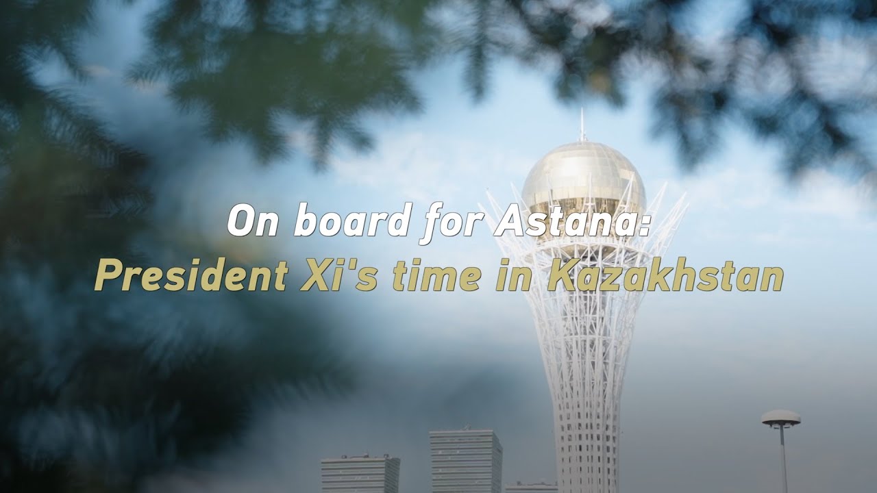 On board for Astana: President Xi's time in Kazakhstan