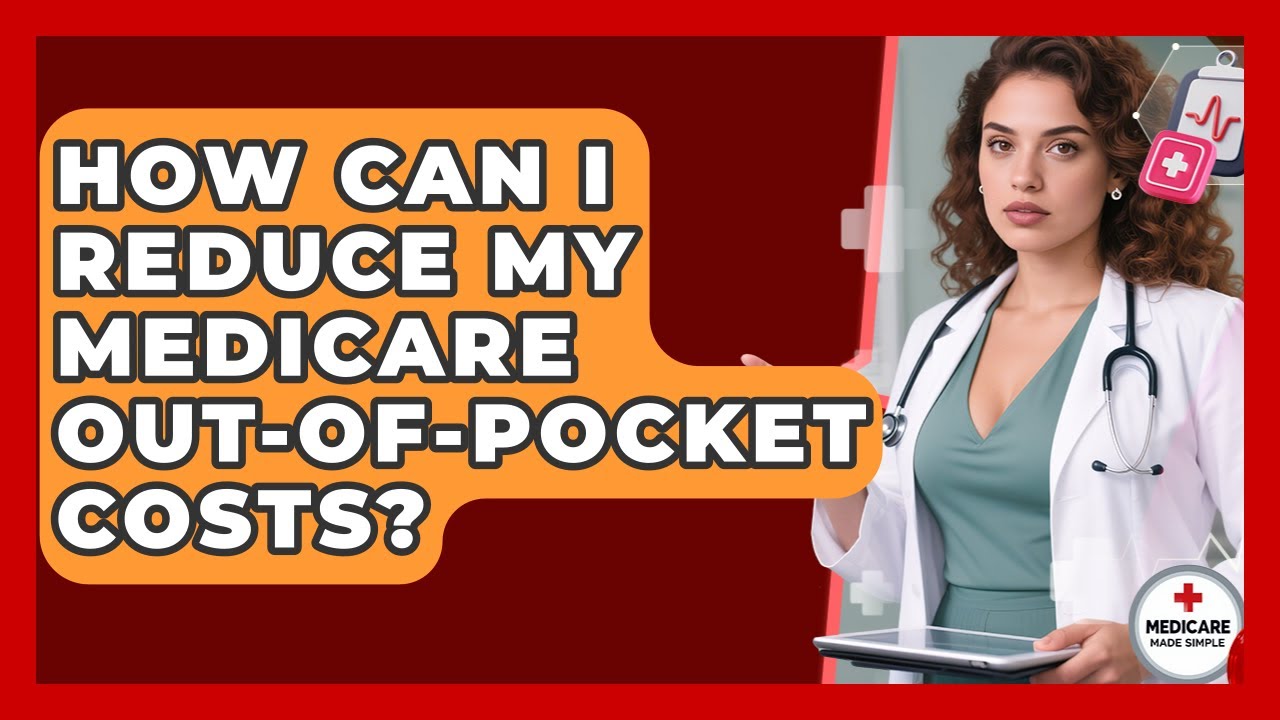 How Can I Reduce My Medicare Out-of-pocket Costs? - Medicare Made Simple Guide