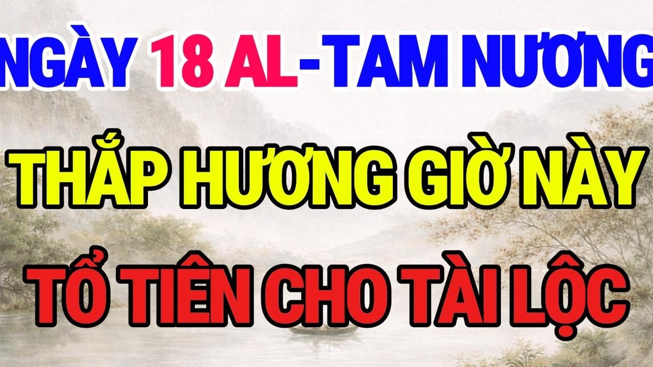 ĐÚNG NGÀY 18 ÂM- TAM NƯƠNG: THẮP HƯƠNG GIỜ NÀY ĐỂ HÓA GIẢI XUI XẺO! Sự Thật Ít Người Biết