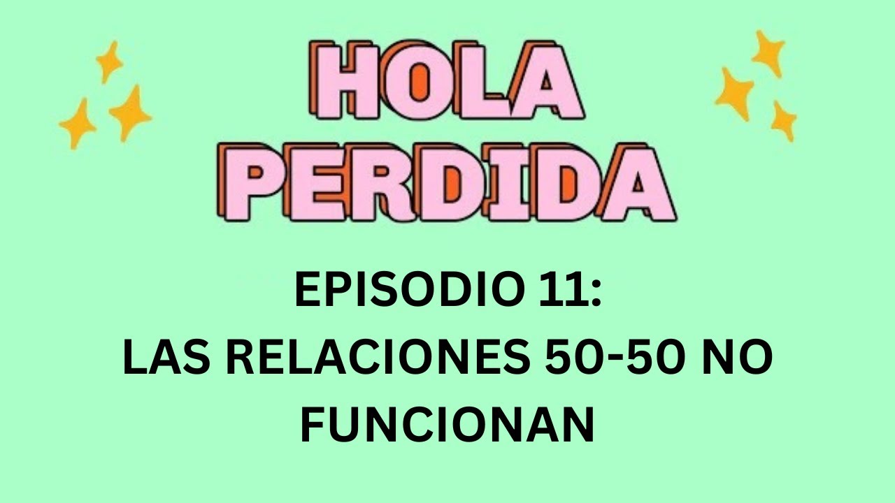 Hola Perdida Podcast - Episodio 11: Las relaciones 50/50 no funcionan