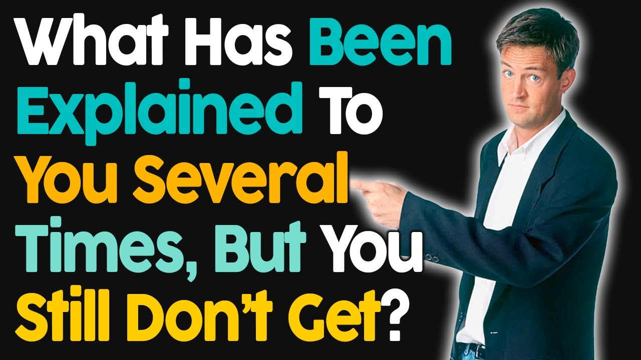 What Has Been Explained To You Several Times But You Still Don't Get?