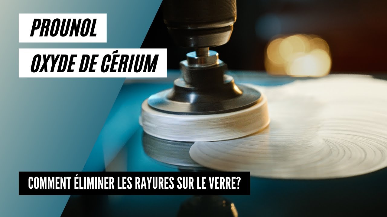 Comment éliminer les rayures sur le verre en utilisant l'oxyde de cérium PROUNOL ?