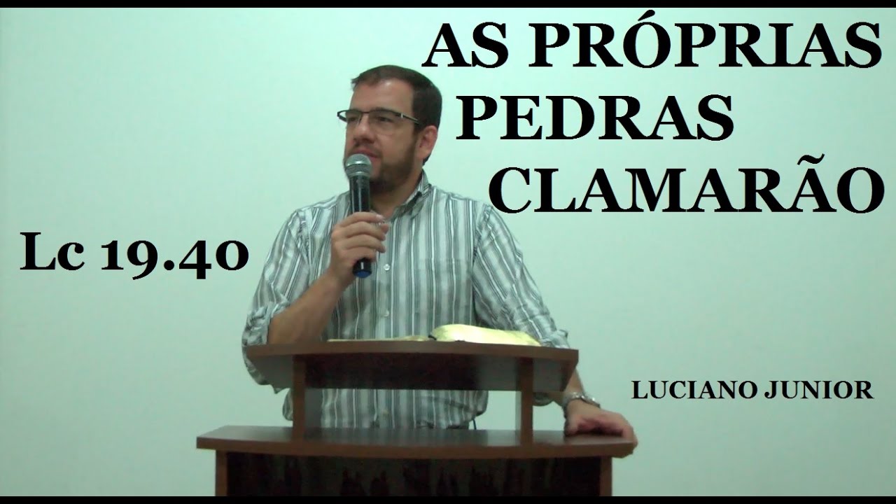 JESUS - AS PRÓPRIAS PEDRAS CLAMARÃO- Lucas 19.40 - Luciano Junior
