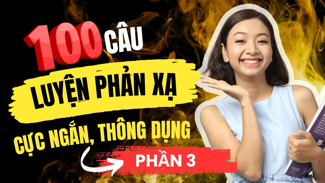 [Cấp tốc] 100 câu Luyện Phản Xạ Tiếng Anh CỰC NGẮN PHẢI THUỘC LÒNG để bắn tiếng Anh như gió (P3)