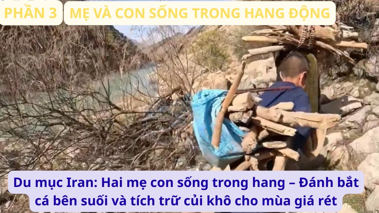 Du mục Iran: P3 Hai mẹ con sống trong hang&ndash;Đ&aacute;nh bắt c&aacute; b&ecirc;n suối v&agrave; t&iacute;ch trữ củi kh&ocirc; cho m&ugrave;a gi&aacute; r&eacute;t