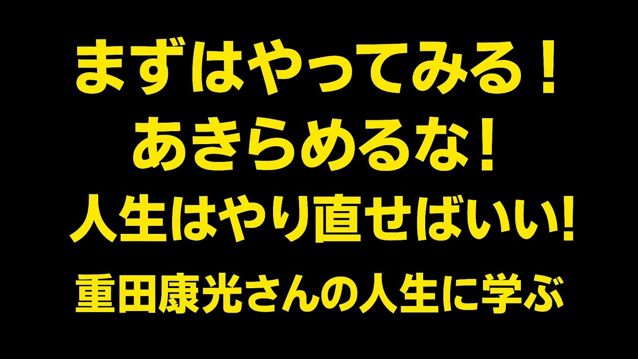 「まずはやろう！」「人生は今失敗していたって、やり直せる！」重田康光さんの人生に学ぶ